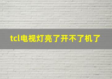 tcl电视灯亮了开不了机了