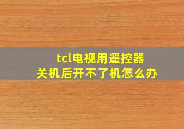 tcl电视用遥控器关机后开不了机怎么办