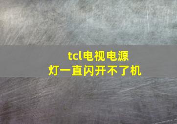 tcl电视电源灯一直闪开不了机