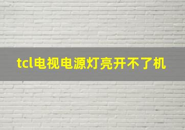 tcl电视电源灯亮开不了机