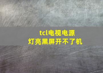 tcl电视电源灯亮黑屏开不了机