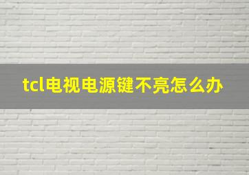 tcl电视电源键不亮怎么办