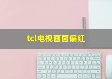 tcl电视画面偏红