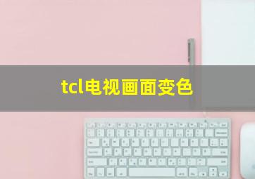 tcl电视画面变色