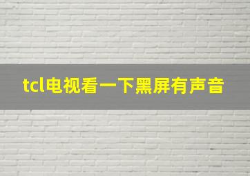 tcl电视看一下黑屏有声音