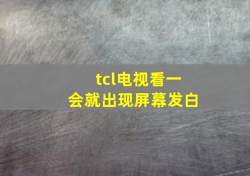 tcl电视看一会就出现屏幕发白