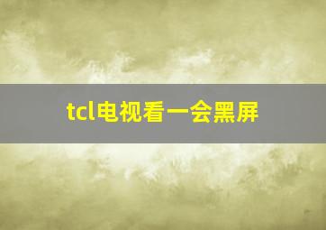 tcl电视看一会黑屏