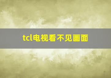 tcl电视看不见画面