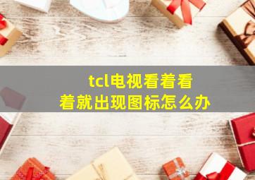 tcl电视看着看着就出现图标怎么办