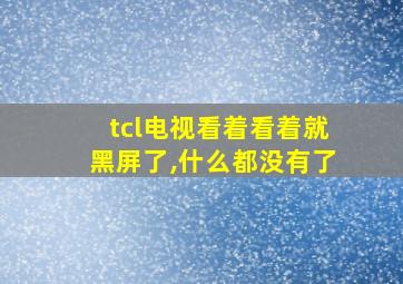 tcl电视看着看着就黑屏了,什么都没有了