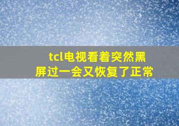 tcl电视看着突然黑屏过一会又恢复了正常