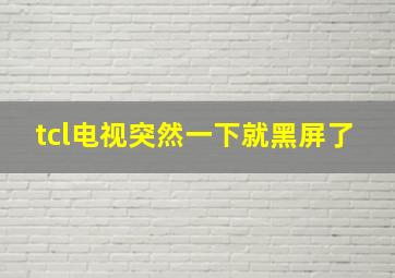 tcl电视突然一下就黑屏了