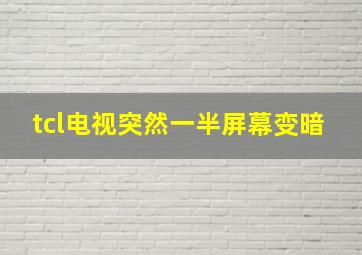 tcl电视突然一半屏幕变暗