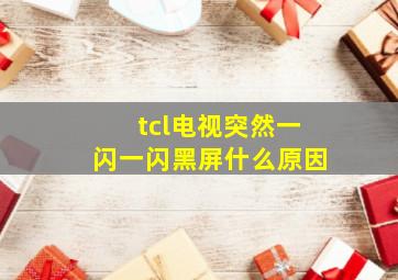 tcl电视突然一闪一闪黑屏什么原因