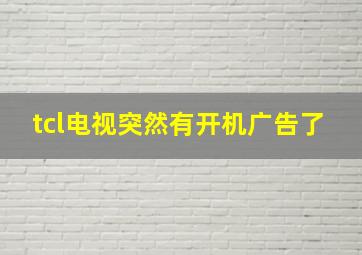 tcl电视突然有开机广告了