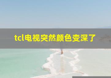 tcl电视突然颜色变深了