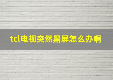 tcl电视突然黑屏怎么办啊