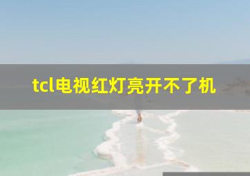 tcl电视红灯亮开不了机