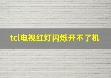 tcl电视红灯闪烁开不了机