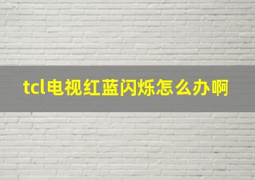 tcl电视红蓝闪烁怎么办啊