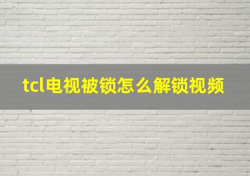 tcl电视被锁怎么解锁视频