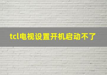 tcl电视设置开机启动不了