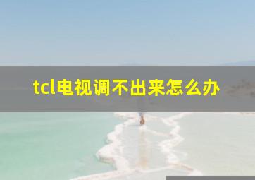 tcl电视调不出来怎么办