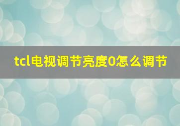 tcl电视调节亮度0怎么调节