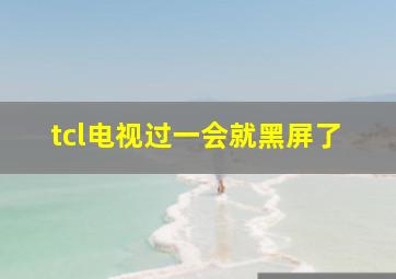 tcl电视过一会就黑屏了