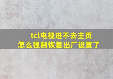 tcl电视进不去主页怎么强制恢复出厂设置了