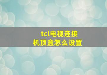 tcl电视连接机顶盒怎么设置