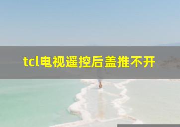 tcl电视遥控后盖推不开