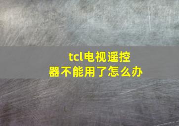 tcl电视遥控器不能用了怎么办