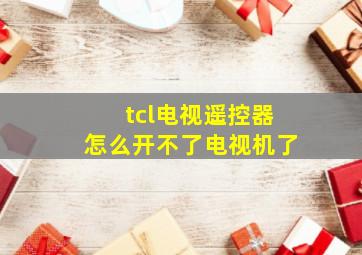 tcl电视遥控器怎么开不了电视机了