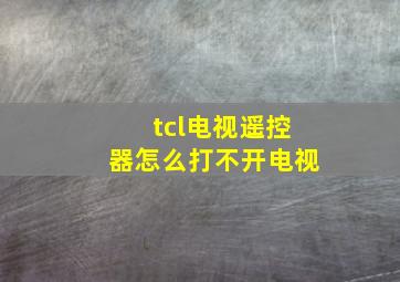 tcl电视遥控器怎么打不开电视