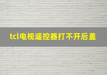 tcl电视遥控器打不开后盖