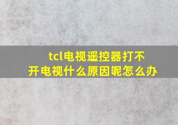 tcl电视遥控器打不开电视什么原因呢怎么办