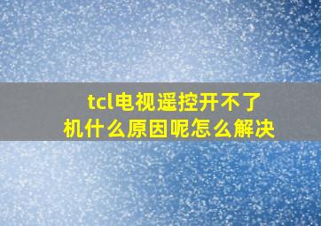 tcl电视遥控开不了机什么原因呢怎么解决