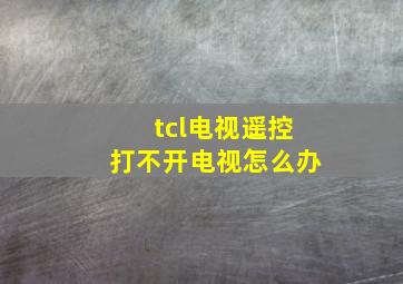 tcl电视遥控打不开电视怎么办