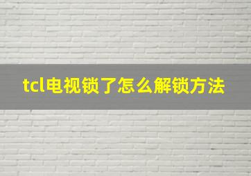 tcl电视锁了怎么解锁方法