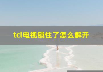 tcl电视锁住了怎么解开