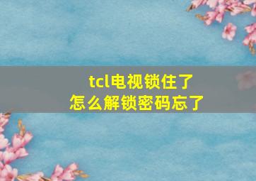 tcl电视锁住了怎么解锁密码忘了