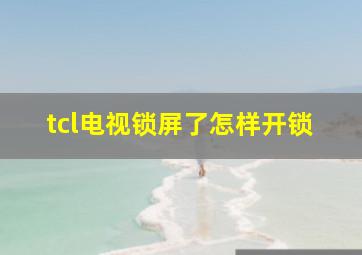 tcl电视锁屏了怎样开锁