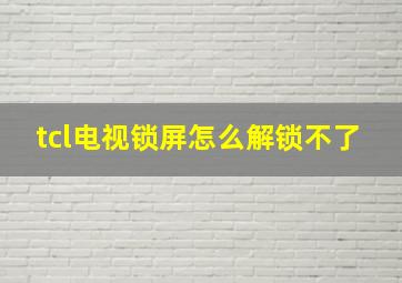 tcl电视锁屏怎么解锁不了