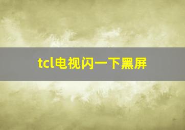 tcl电视闪一下黑屏