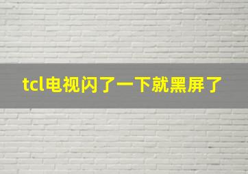 tcl电视闪了一下就黑屏了