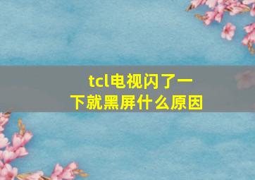 tcl电视闪了一下就黑屏什么原因