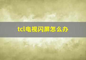 tcl电视闪屏怎么办