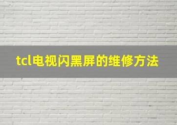 tcl电视闪黑屏的维修方法