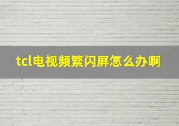 tcl电视频繁闪屏怎么办啊